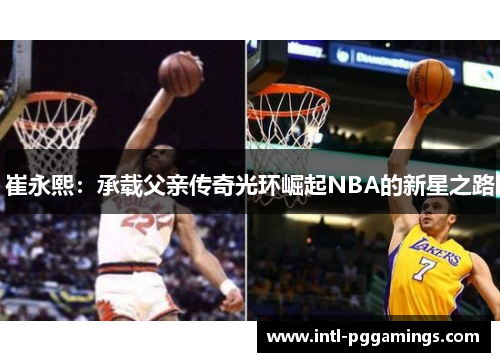 崔永熙：承载父亲传奇光环崛起NBA的新星之路