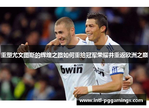 重塑尤文图斯的辉煌之路如何重拾冠军荣耀并重返欧洲之巅