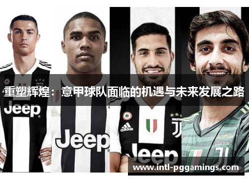 重塑辉煌：意甲球队面临的机遇与未来发展之路