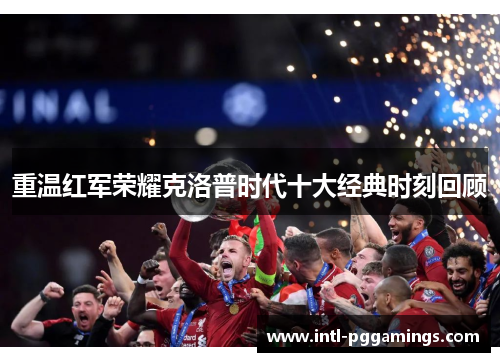 重温红军荣耀克洛普时代十大经典时刻回顾