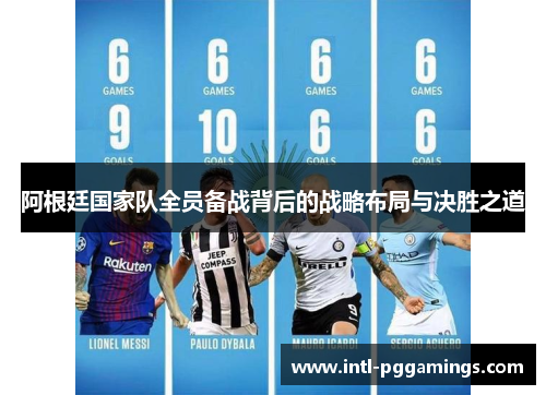 阿根廷国家队全员备战背后的战略布局与决胜之道
