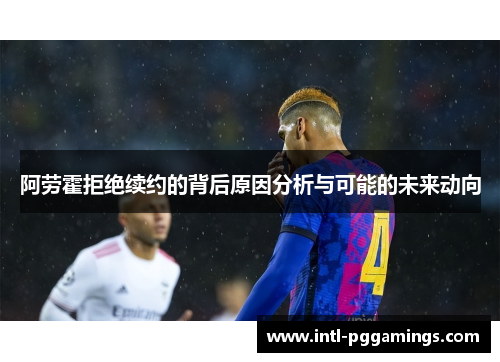 阿劳霍拒绝续约的背后原因分析与可能的未来动向