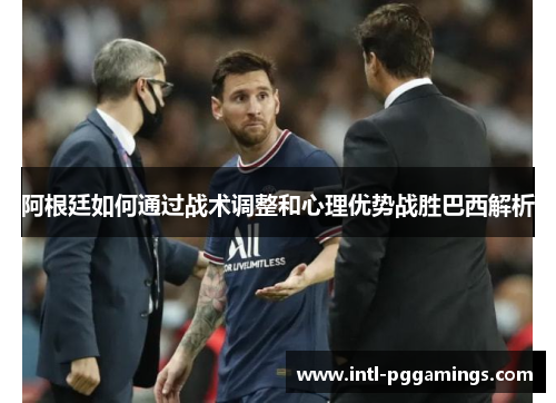 阿根廷如何通过战术调整和心理优势战胜巴西解析