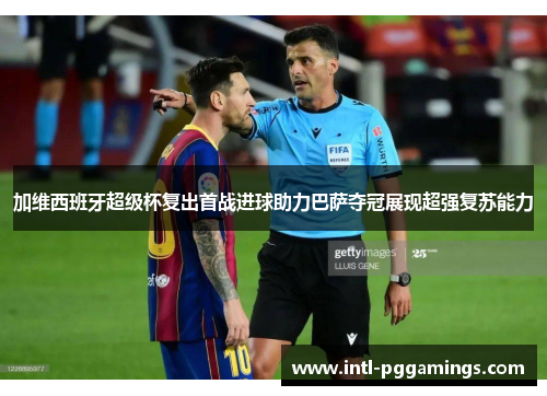 加维西班牙超级杯复出首战进球助力巴萨夺冠展现超强复苏能力