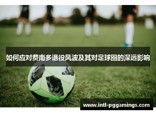 如何应对费南多退役风波及其对足球圈的深远影响