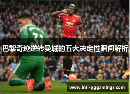 巴黎奇迹逆转曼城的五大决定性瞬间解析