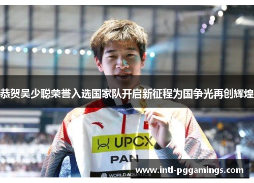 恭贺吴少聪荣誉入选国家队开启新征程为国争光再创辉煌