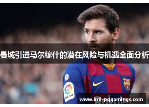 曼城引进马尔穆什的潜在风险与机遇全面分析