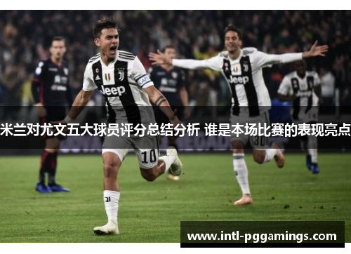 米兰对尤文五大球员评分总结分析 谁是本场比赛的表现亮点