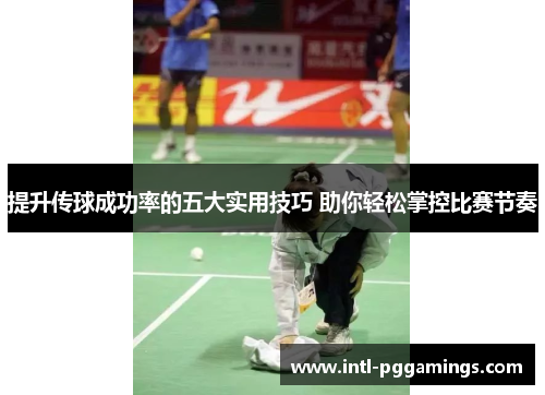 提升传球成功率的五大实用技巧 助你轻松掌控比赛节奏