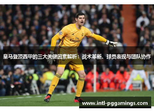 皇马登顶西甲的三大关键因素解析：战术革新、球员表现与团队协作