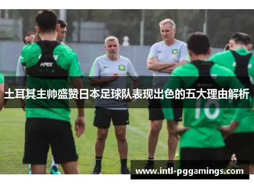 土耳其主帅盛赞日本足球队表现出色的五大理由解析