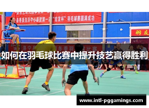 如何在羽毛球比赛中提升技艺赢得胜利