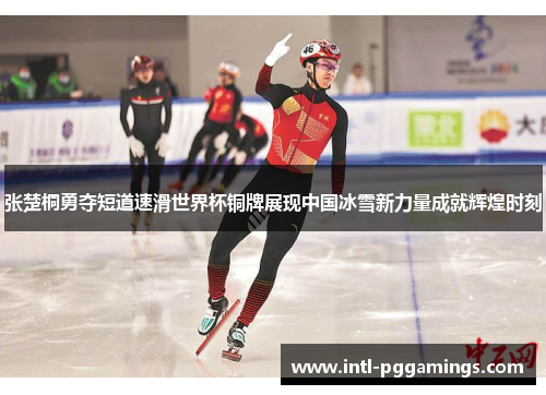 张楚桐勇夺短道速滑世界杯铜牌展现中国冰雪新力量成就辉煌时刻