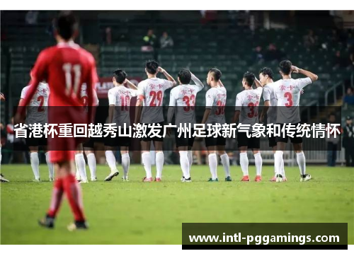 省港杯重回越秀山激发广州足球新气象和传统情怀