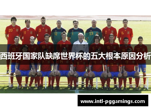 西班牙国家队缺席世界杯的五大根本原因分析