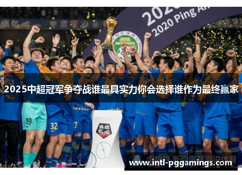 2025中超冠军争夺战谁最具实力你会选择谁作为最终赢家