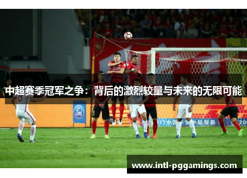 中超赛季冠军之争：背后的激烈较量与未来的无限可能