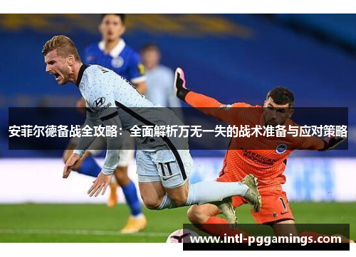 安菲尔德备战全攻略：全面解析万无一失的战术准备与应对策略