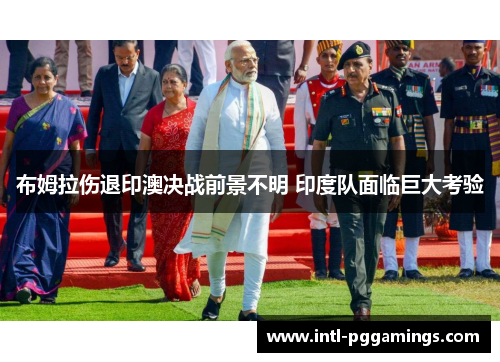 布姆拉伤退印澳决战前景不明 印度队面临巨大考验