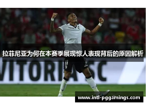 拉菲尼亚为何在本赛季展现惊人表现背后的原因解析