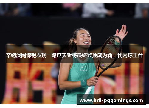 辛纳澳网惊艳表现一路过关斩将最终登顶成为新一代网球王者