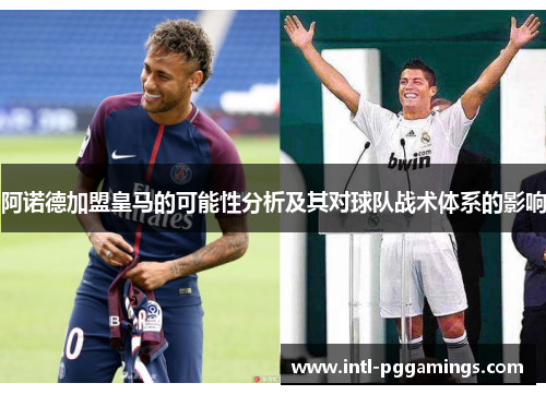 阿诺德加盟皇马的可能性分析及其对球队战术体系的影响