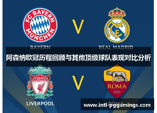 阿森纳欧冠历程回顾与其他顶级球队表现对比分析