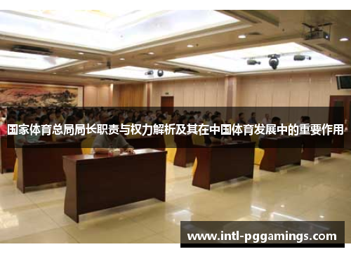 国家体育总局局长职责与权力解析及其在中国体育发展中的重要作用