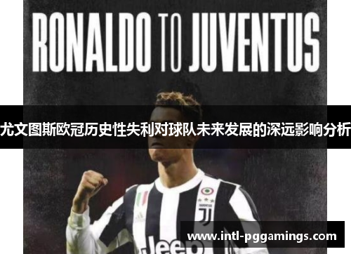尤文图斯欧冠历史性失利对球队未来发展的深远影响分析