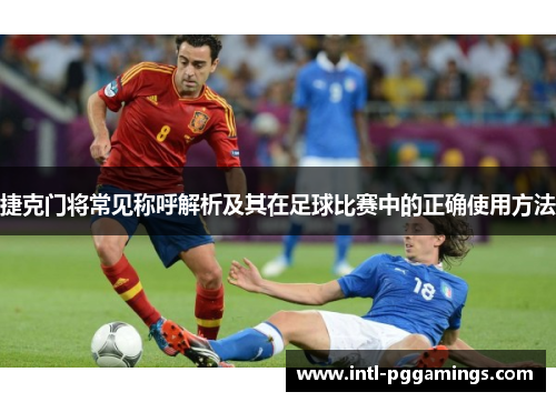 捷克门将常见称呼解析及其在足球比赛中的正确使用方法