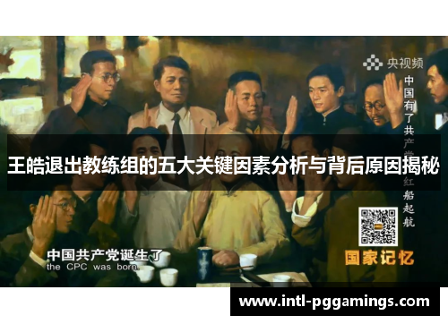 王皓退出教练组的五大关键因素分析与背后原因揭秘