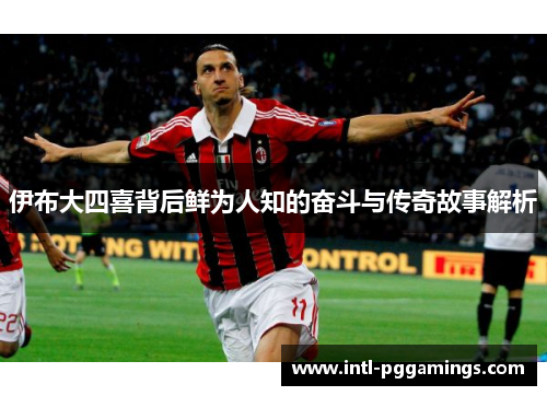 伊布大四喜背后鲜为人知的奋斗与传奇故事解析