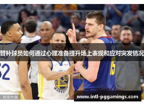 替补球员如何通过心理准备提升场上表现和应对突发情况