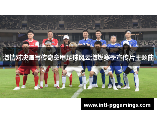 激情对决谱写传奇意甲足球风云激燃赛季宣传片主题曲