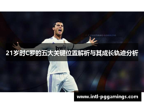 21岁时C罗的五大关键位置解析与其成长轨迹分析