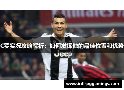 C罗实况攻略解析：如何发挥他的最佳位置和优势