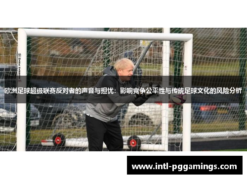 欧洲足球超级联赛反对者的声音与担忧：影响竞争公平性与传统足球文化的风险分析