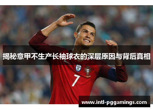 揭秘意甲不生产长袖球衣的深层原因与背后真相