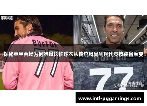 探秘意甲赛场为何难觅长袖球衣从传统风尚到现代竞技装备演变