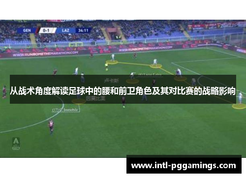 从战术角度解读足球中的腰和前卫角色及其对比赛的战略影响