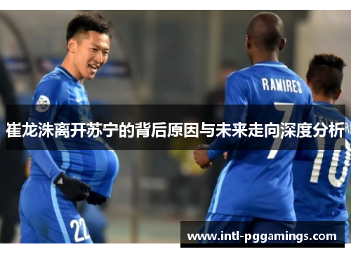 崔龙洙离开苏宁的背后原因与未来走向深度分析