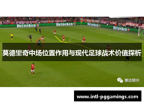 莫德里奇中场位置作用与现代足球战术价值探析