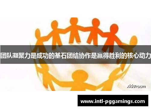 团队凝聚力是成功的基石团结协作是赢得胜利的核心动力