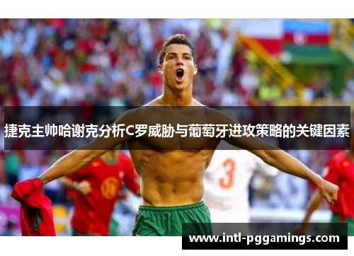 捷克主帅哈谢克分析C罗威胁与葡萄牙进攻策略的关键因素