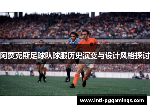 阿贾克斯足球队球服历史演变与设计风格探讨