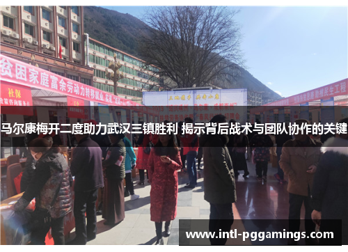 马尔康梅开二度助力武汉三镇胜利 揭示背后战术与团队协作的关键