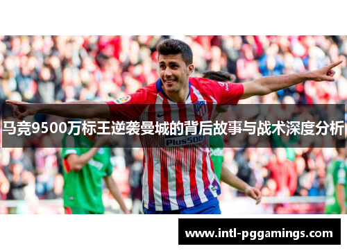 马竞9500万标王逆袭曼城的背后故事与战术深度分析