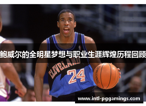 鲍威尔的全明星梦想与职业生涯辉煌历程回顾