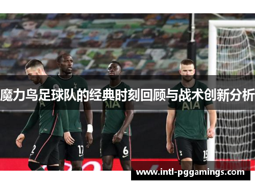 魔力鸟足球队的经典时刻回顾与战术创新分析
